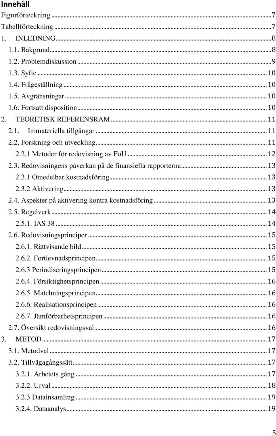 Redovisningens påverkan påde finansiella rapporterna... 13 2.3.1 Omedelbar kostnadsföring... 13 2.3.2 Aktivering... 13 2.4. Aspekter påaktivering kontra kostnadsföring... 13 2.5. Regelverk... 14 2.5.1. IAS 38.