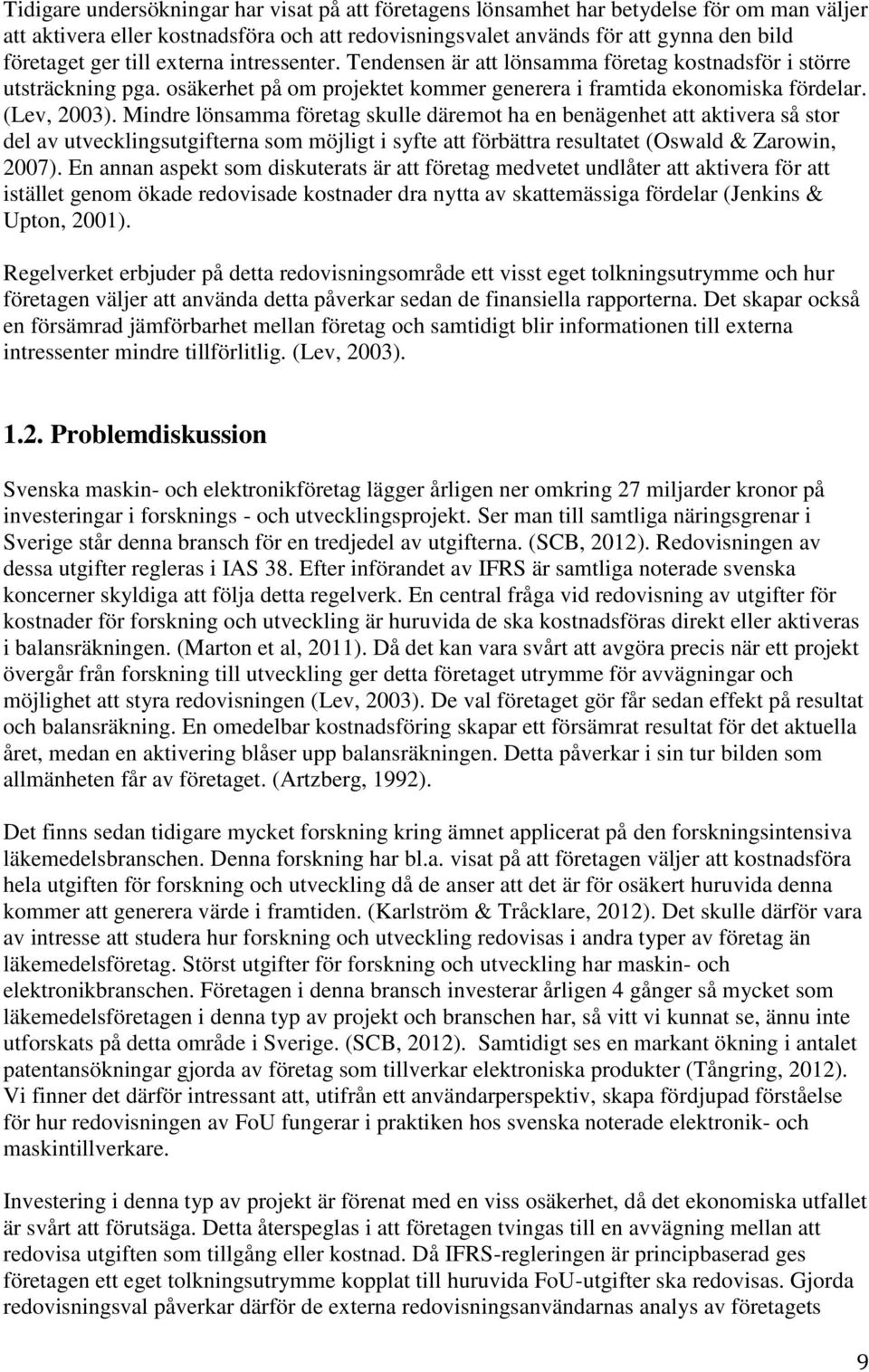 Mindre lönsamma företag skulle däremot ha en benägenhet att aktivera såstor del av utvecklingsutgifterna som möjligt i syfte att förbättra resultatet (Oswald & Zarowin, 2007).