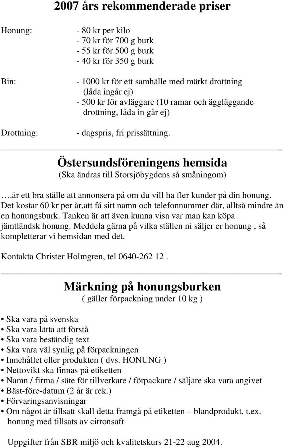 är ett bra ställe att annonsera på om du vill ha fler kunder på din honung. Det kostar 60 kr per år,att få sitt namn och telefonnummer där, alltså mindre än en honungsburk.