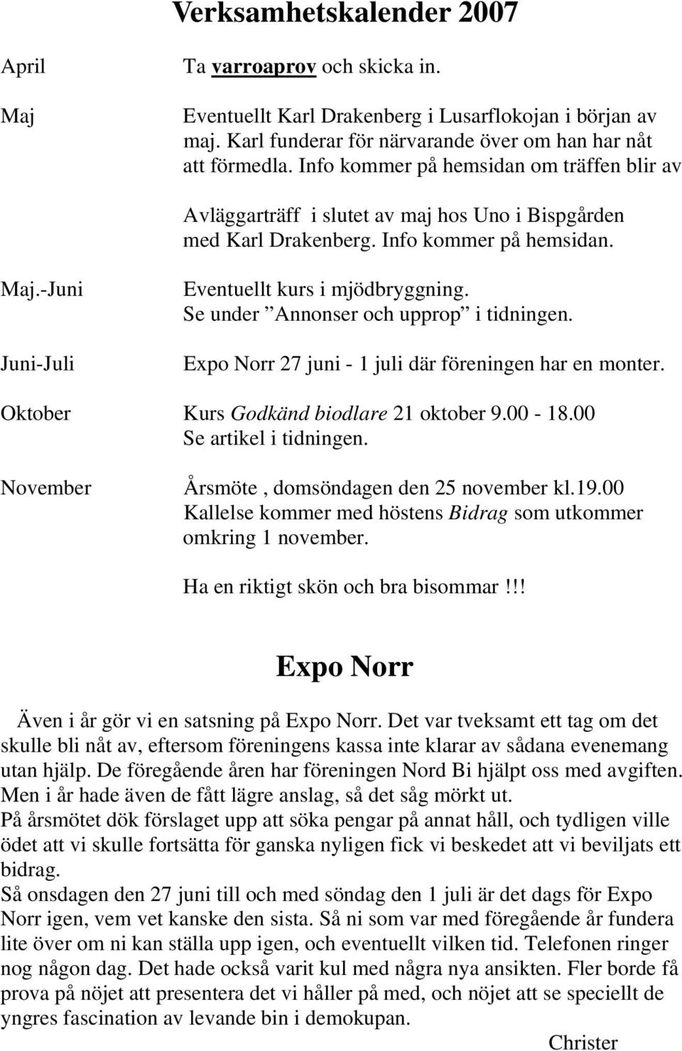 Se under Annonser och upprop i tidningen. Expo Norr 27 juni - 1 juli där föreningen har en monter. Oktober Kurs Godkänd biodlare 21 oktober 9.00-18.00 Se artikel i tidningen.