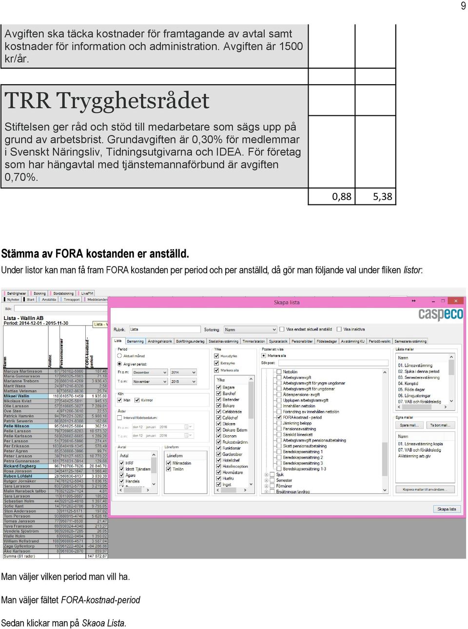 Grundavgiften är 0,30% för medlemmar i Svenskt Näringsliv, Tidningsutgivarna och IDEA. För företag som har hängavtal med tjänstemannaförbund är avgiften 0,70%.