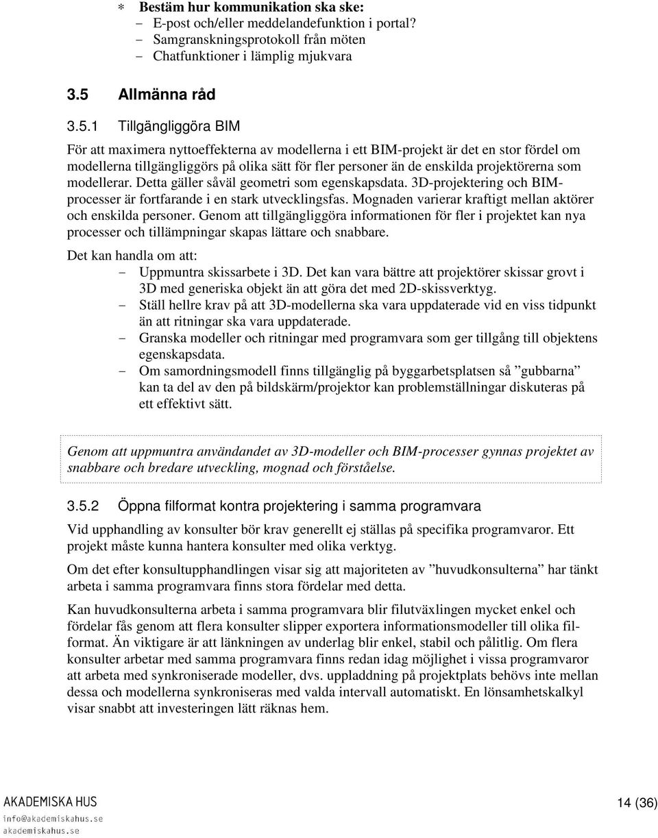 1 Tillgängliggöra BIM För att maximera nyttoeffekterna av modellerna i ett BIM-projekt är det en stor fördel om modellerna tillgängliggörs på olika sätt för fler personer än de enskilda projektörerna