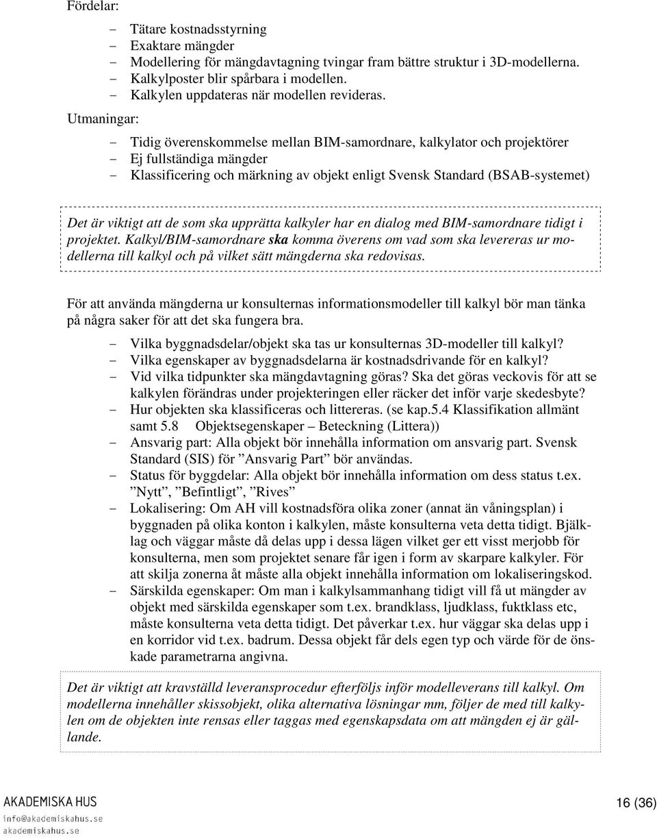 - Tidig överenskommelse mellan BIM-samordnare, kalkylator och projektörer - Ej fullständiga mängder - Klassificering och märkning av objekt enligt Svensk Standard (BSAB-systemet) Det är viktigt att