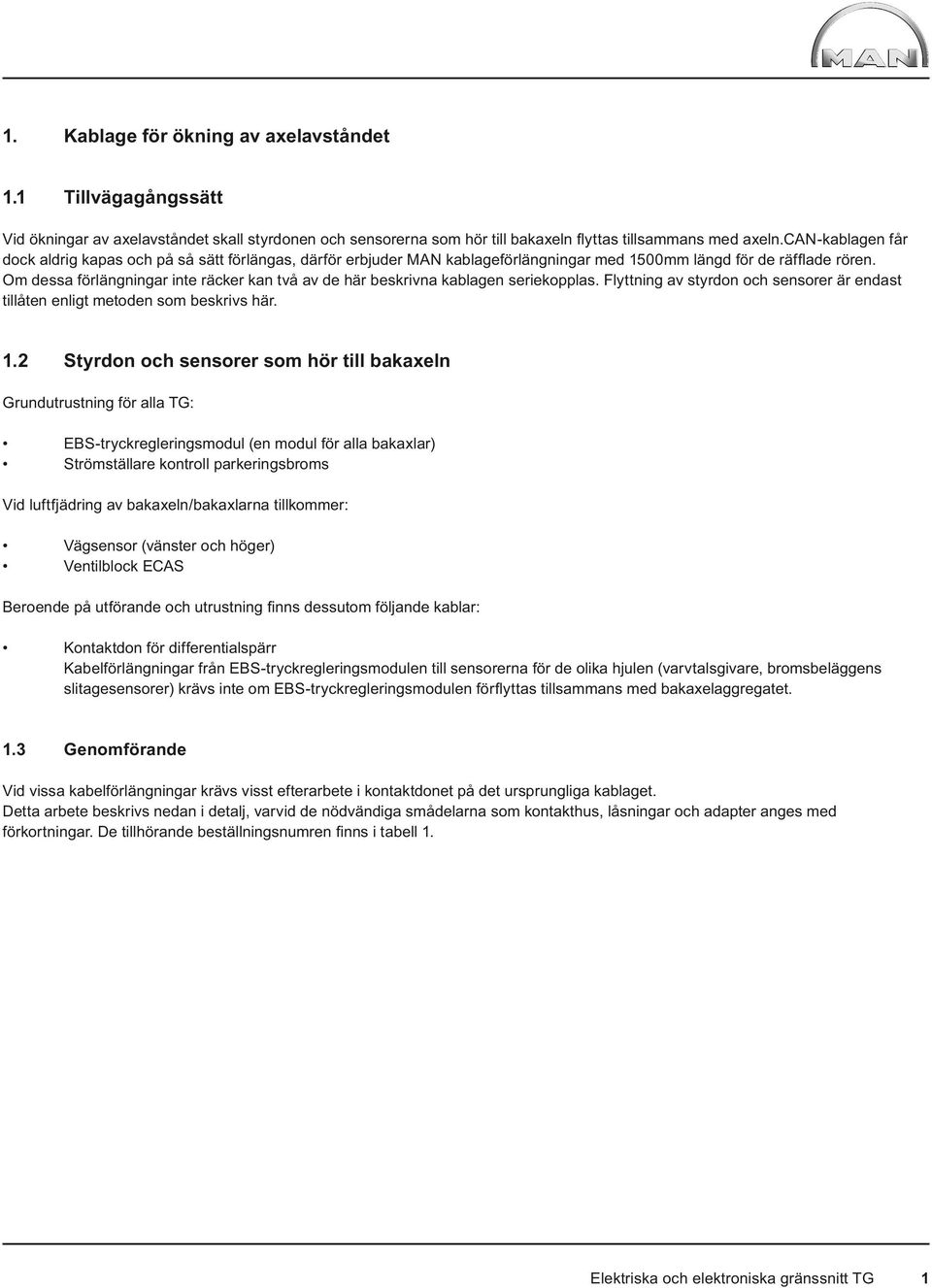 Om dessa förlängningar inte räcker kan två av de här beskrivna kablagen seriekopplas. Flyttning av styrdon och sensorer är endast tillåten enligt metoden som beskrivs här. 1.