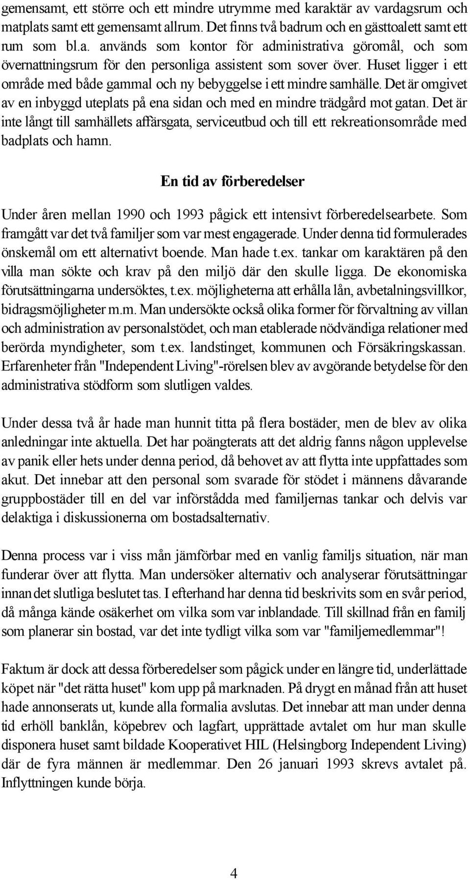 Det är inte långt till samhällets affärsgata, serviceutbud och till ett rekreationsområde med badplats och hamn.