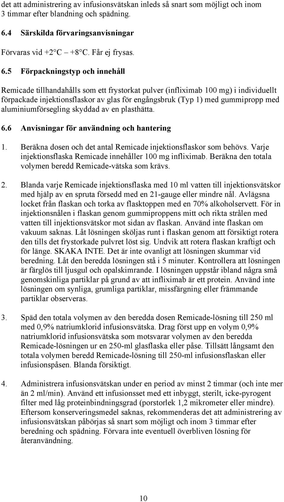 5 Förpackningstyp och innehåll Remicade tillhandahålls som ett frystorkat pulver (infliximab 100 mg) i individuellt förpackade injektionsflaskor av glas för engångsbruk (Typ 1) med gummipropp med