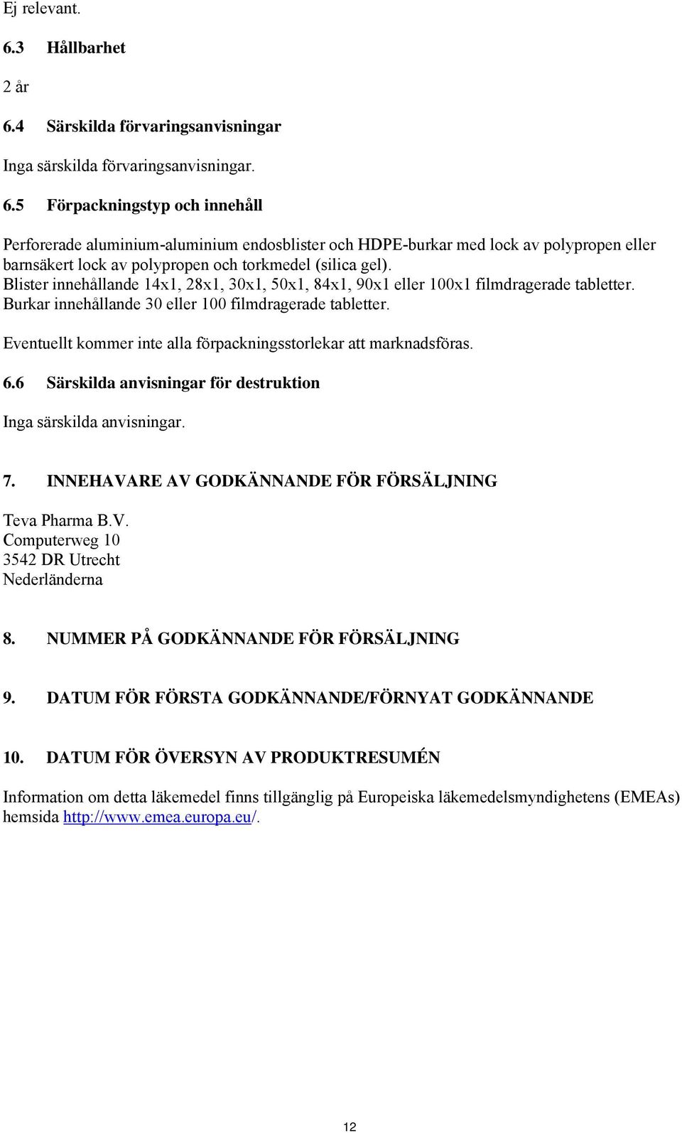 Eventuellt kommer inte alla förpackningsstorlekar att marknadsföras. 6.6 Särskilda anvisningar för destruktion Inga särskilda anvisningar. 7. INNEHAVARE AV GODKÄNNANDE FÖR FÖRSÄLJNING Teva Pharma B.V. Computerweg 10 3542 DR Utrecht Nederländerna 8.