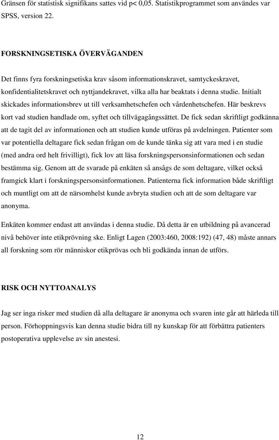 Initialt skickades informationsbrev ut till verksamhetschefen och vårdenhetschefen. Här beskrevs kort vad studien handlade om, syftet och tillvägagångssättet.