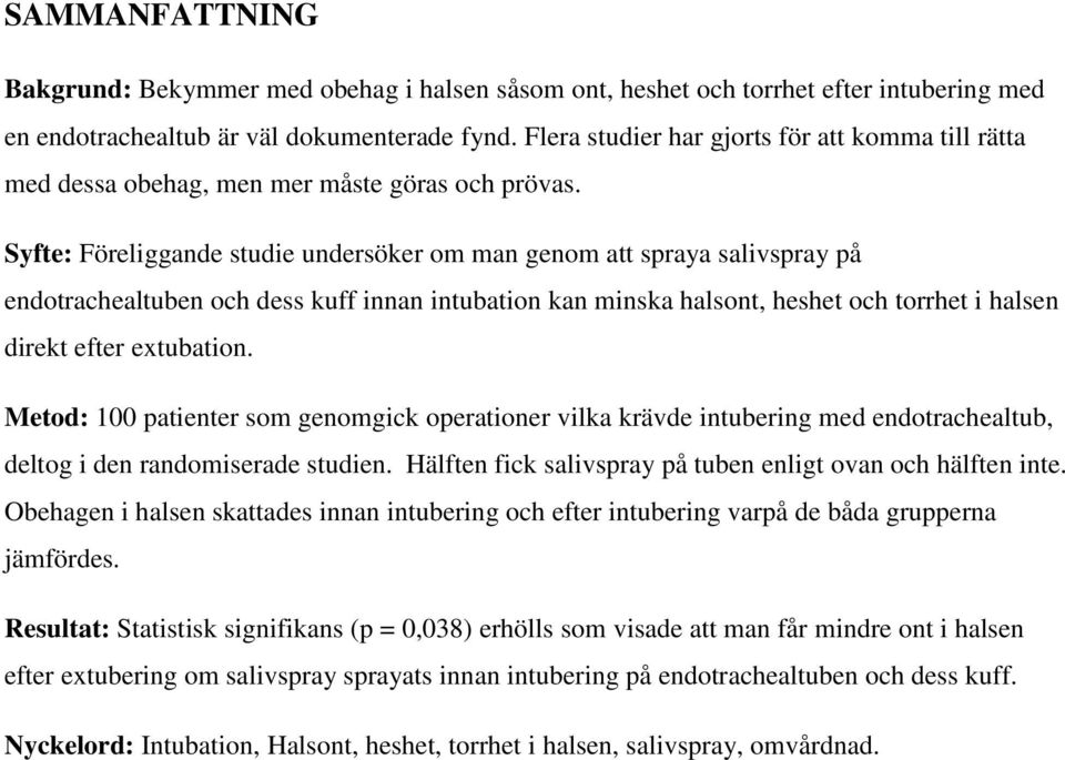 Syfte: Föreliggande studie undersöker om man genom att spraya salivspray på endotrachealtuben och dess kuff innan intubation kan minska halsont, heshet och torrhet i halsen direkt efter extubation.