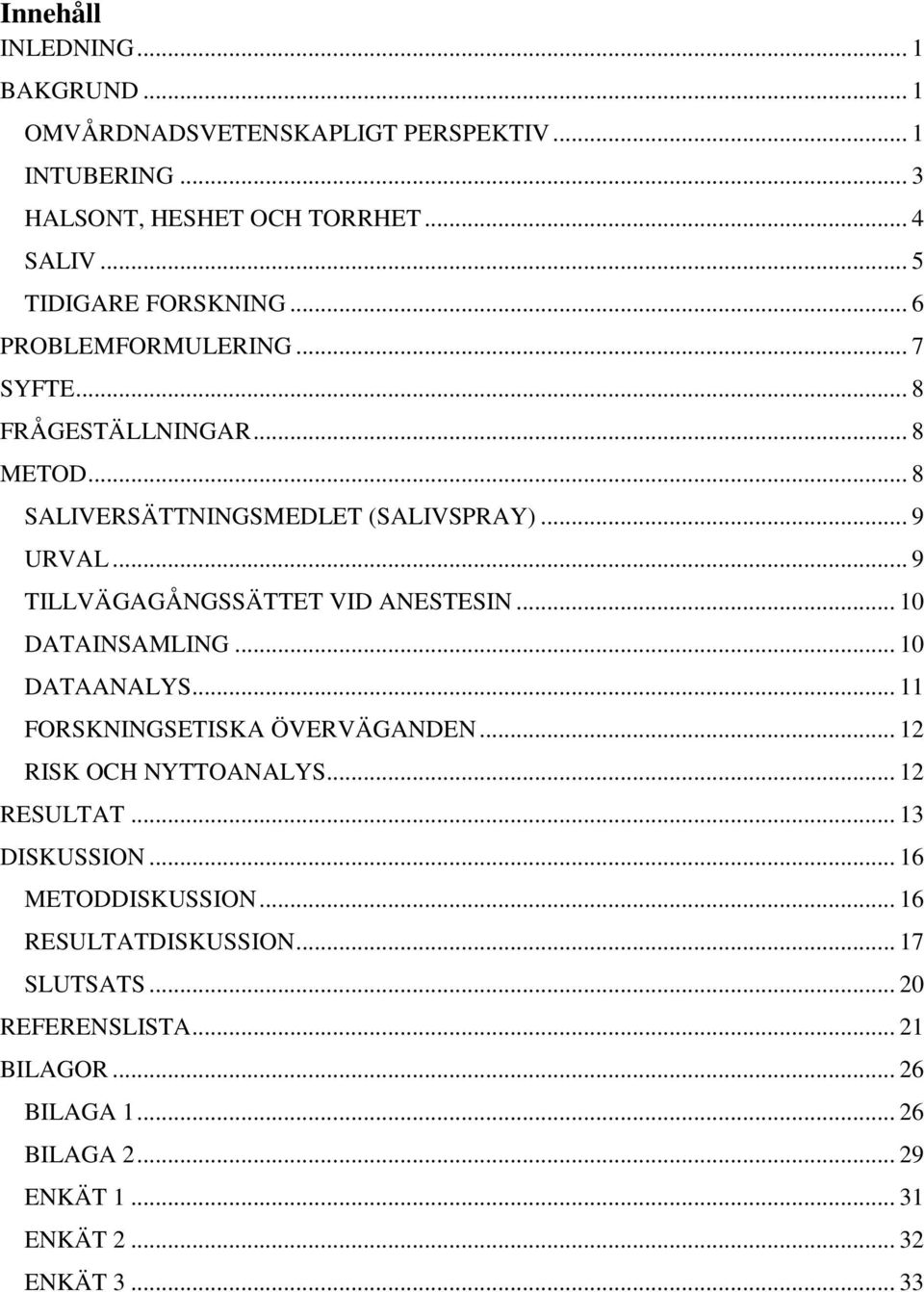 .. 9 TILLVÄGAGÅNGSSÄTTET VID ANESTESIN... 10 DATAINSAMLING... 10 DATAANALYS... 11 FORSKNINGSETISKA ÖVERVÄGANDEN... 12 RISK OCH NYTTOANALYS... 12 RESULTAT.