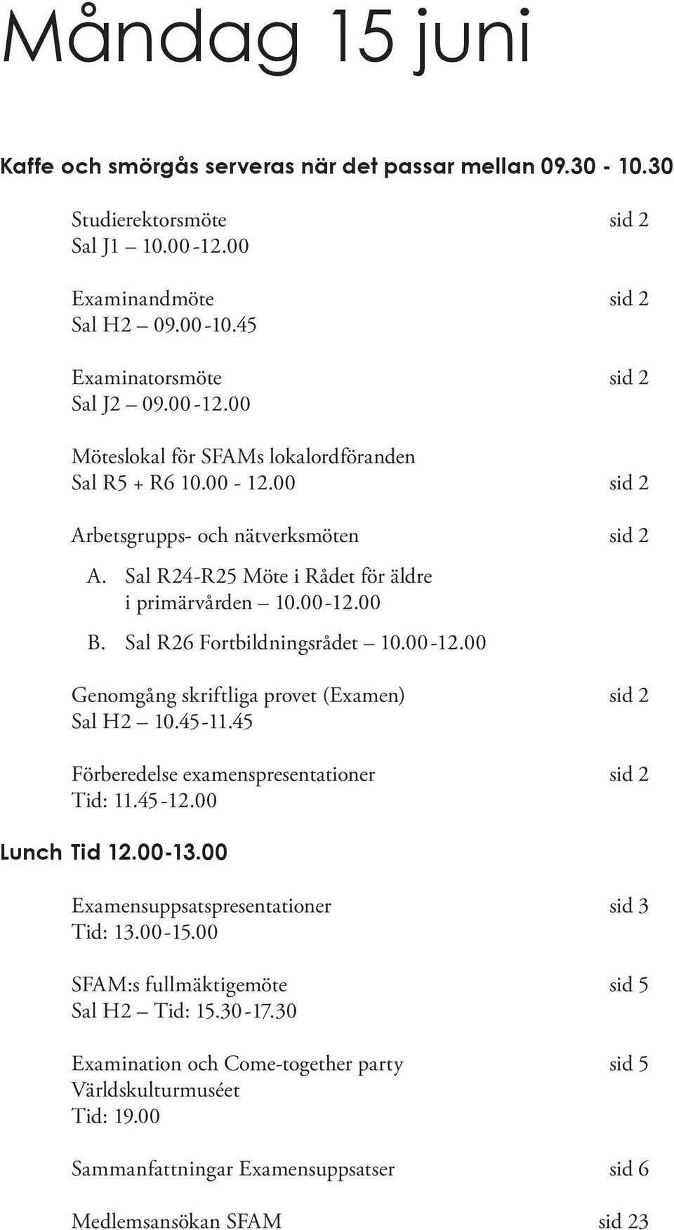 45-11.45 Förberedelse examenspresentationer sid 2 Tid: 11.45-12.00 Lunch Tid 12.00-13.00 Examensuppsatspresentationer sid 3 Tid: 13.00-15.00 SFAM:s fullmäktigemöte sid 5 Sal H2 Tid: 15.30-17.