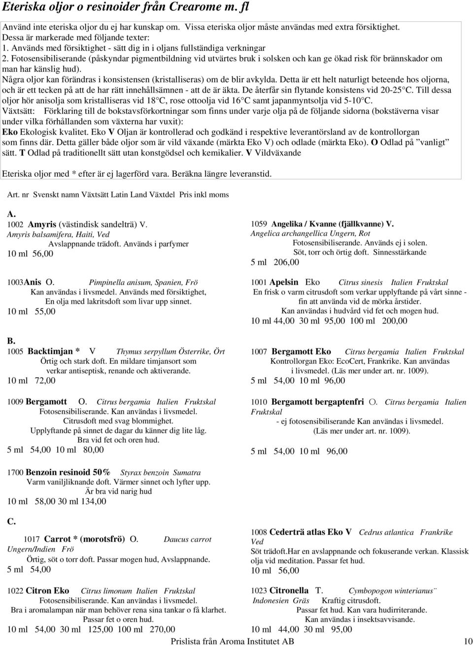 Fotosensibiliserande (påskyndar pigmentbildning vid utvärtes bruk i solsken och kan ge ökad risk för brännskador om man har känslig hud).