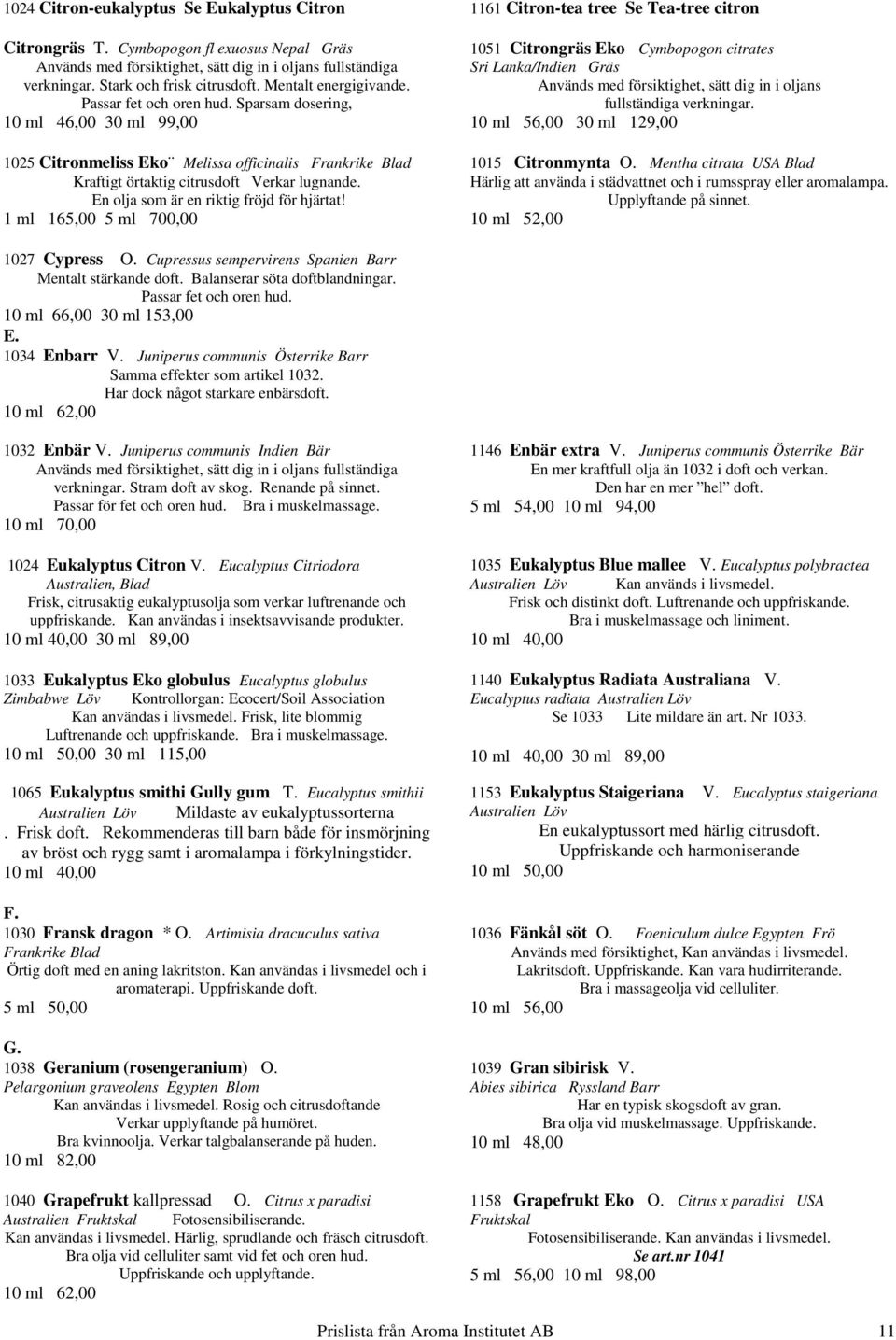 Sparsam dosering, 10 ml 46,00 30 ml 99,00 1025 Citronmeliss Eko Melissa officinalis Frankrike Blad Kraftigt örtaktig citrusdoft Verkar lugnande. En olja som är en riktig fröjd för hjärtat!