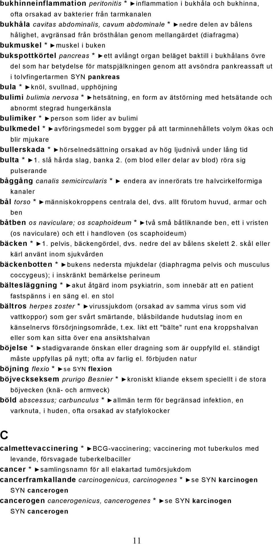 matspjälkningen genom att avsöndra pankreassaft ut i tolvfingertarmen SYN pankreas bula * knöl, svullnad, upphöjning bulimi bulimia nervosa * hetsätning, en form av ätstörning med hetsätande och