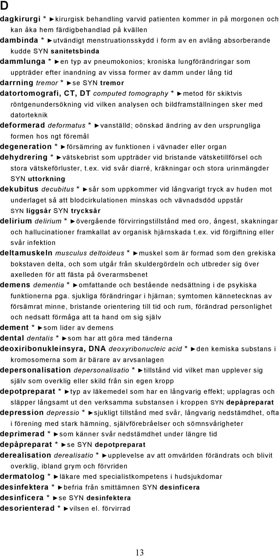 CT, DT computed tomography * metod för skiktvis röntgenundersökning vid vilken analysen och bildframställningen sker med datorteknik deformerad deformatus * vanställd; oönskad ändring av den