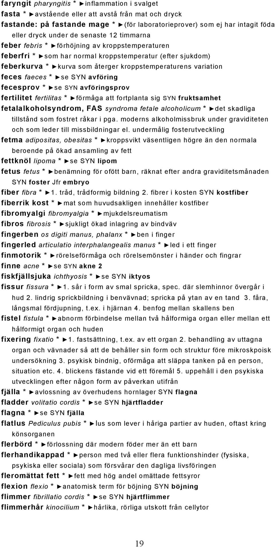 faeces * se SYN avföring fecesprov * se SYN avföringsprov fertilitet fertilitas * förmåga att fortplanta sig SYN fruktsamhet fetalalkoholsyndrom, FAS syndroma fetale alcoholicum * det skadliga