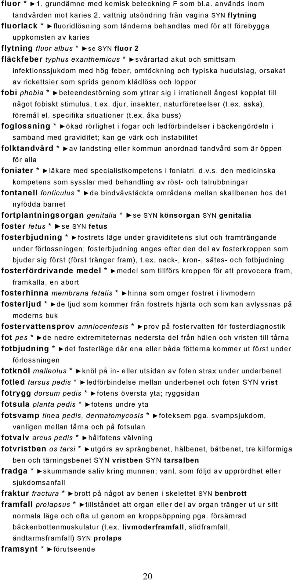 exanthemicus * svårartad akut och smittsam infektionssjukdom med hög feber, omtöckning och typiska hudutslag, orsakat av rickettsier som sprids genom klädlöss och loppor fobi phobia *