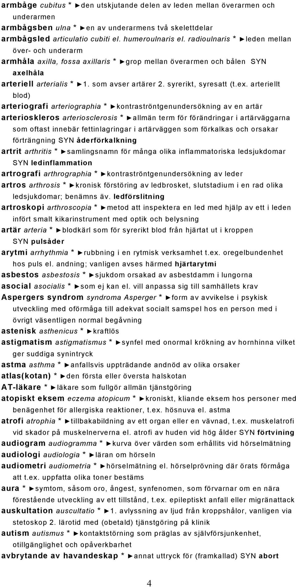 arteriellt blod) arteriografi arteriographia * kontraströntgenundersökning av en artär arterioskleros arteriosclerosis * allmän term för förändringar i artärväggarna som oftast innebär