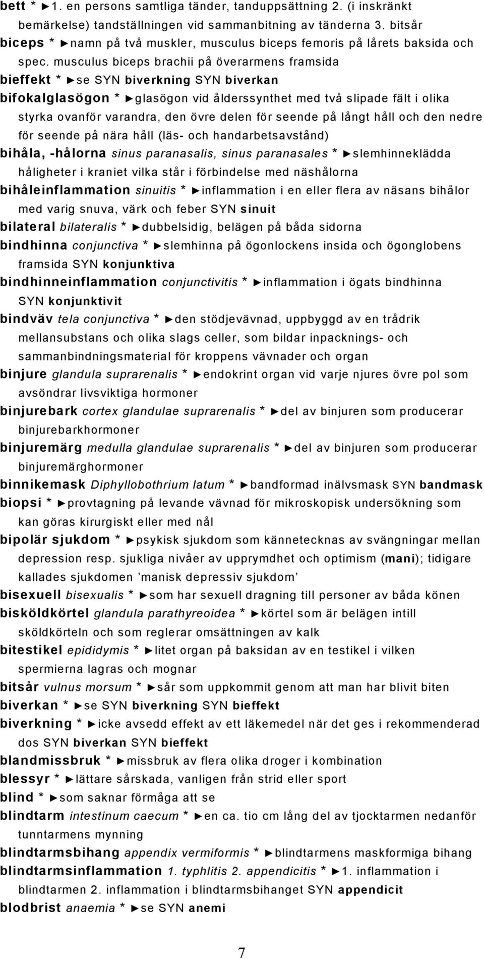 musculus biceps brachii på överarmens framsida bieffekt * se SYN biverkning SYN biverkan bifokalglasögon * glasögon vid ålderssynthet med två slipade fält i olika styrka ovanför varandra, den övre