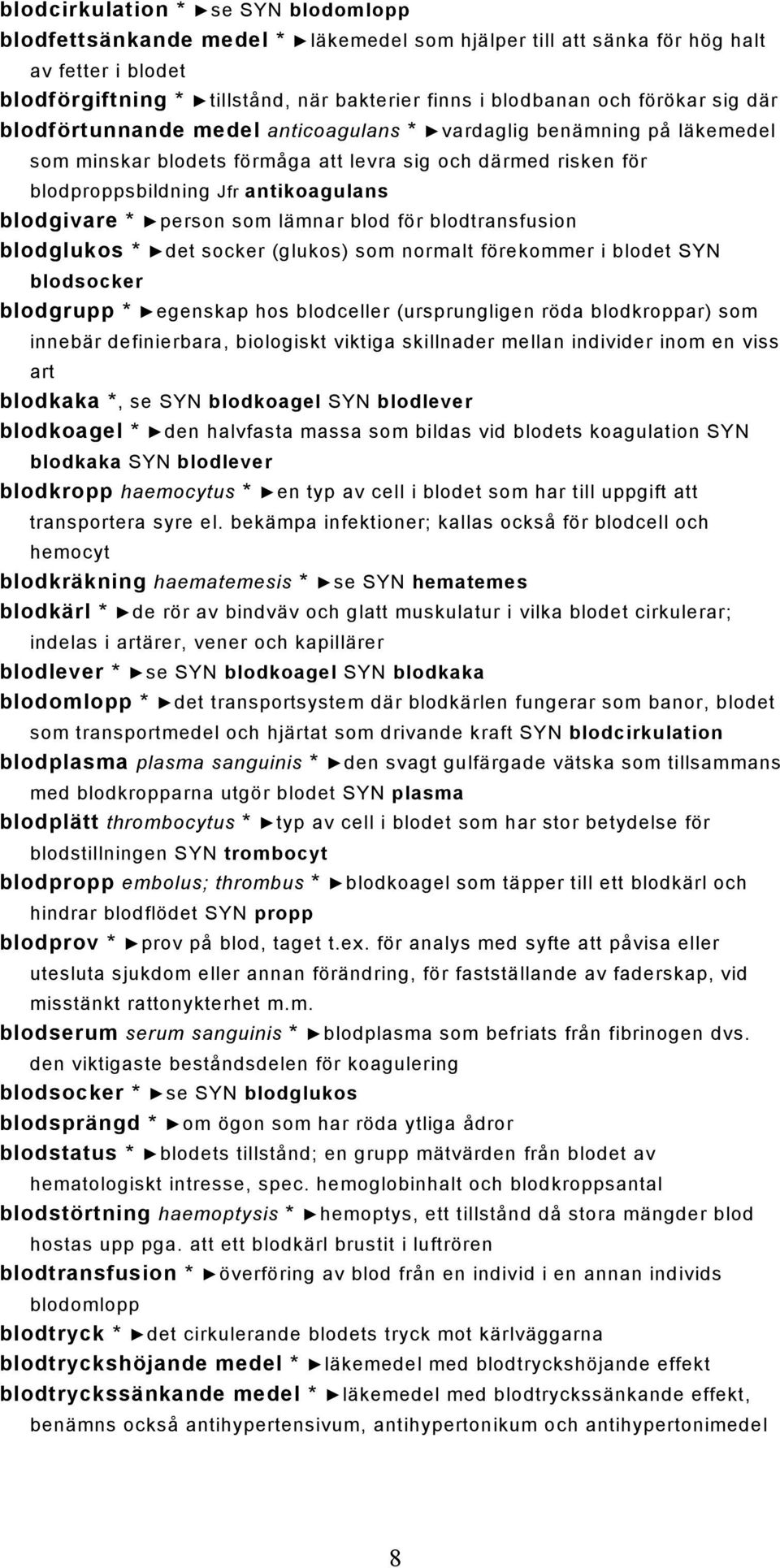 * person som lämnar blod för blodtransfusion blodglukos * det socker (glukos) som normalt förekommer i blodet SYN blodsocker blodgrupp * egenskap hos blodceller (ursprungligen röda blodkroppar) som