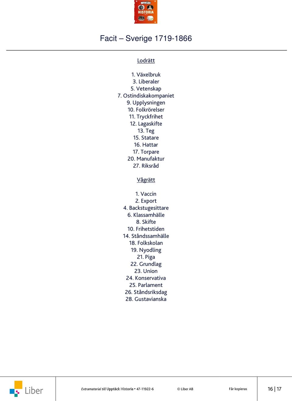 Backstugesittare 6. Klassamhälle 8. Skifte 10. Frihetstiden 14. Ståndssamhälle 18. Folkskolan 19. Nyodling 21. Piga 22.