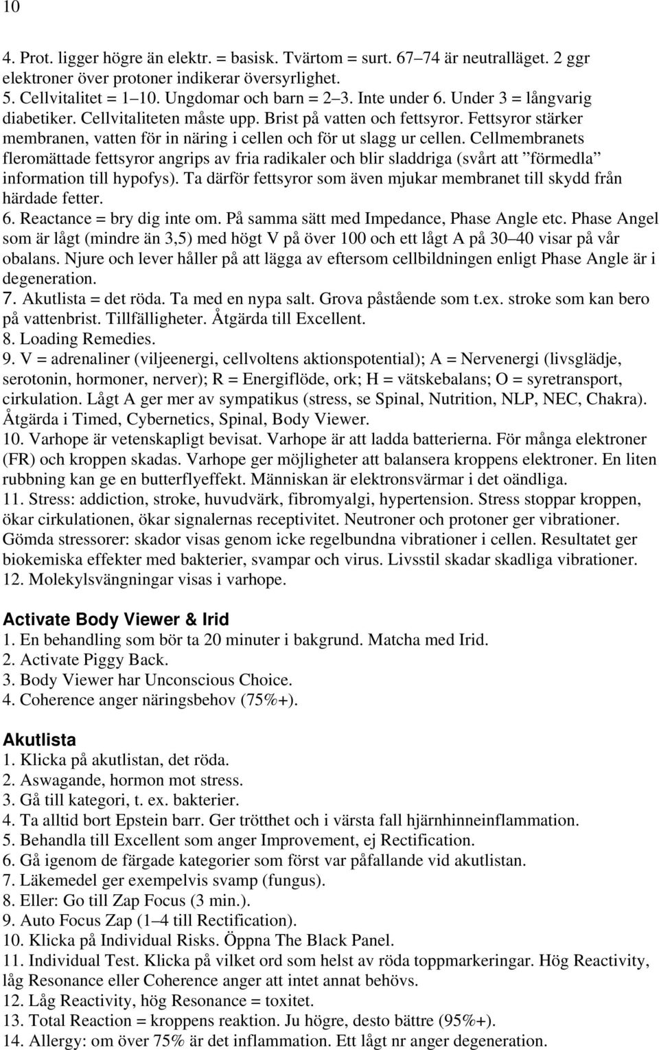 Cellmembranets fleromättade fettsyror angrips av fria radikaler och blir sladdriga (svårt att förmedla information till hypofys).