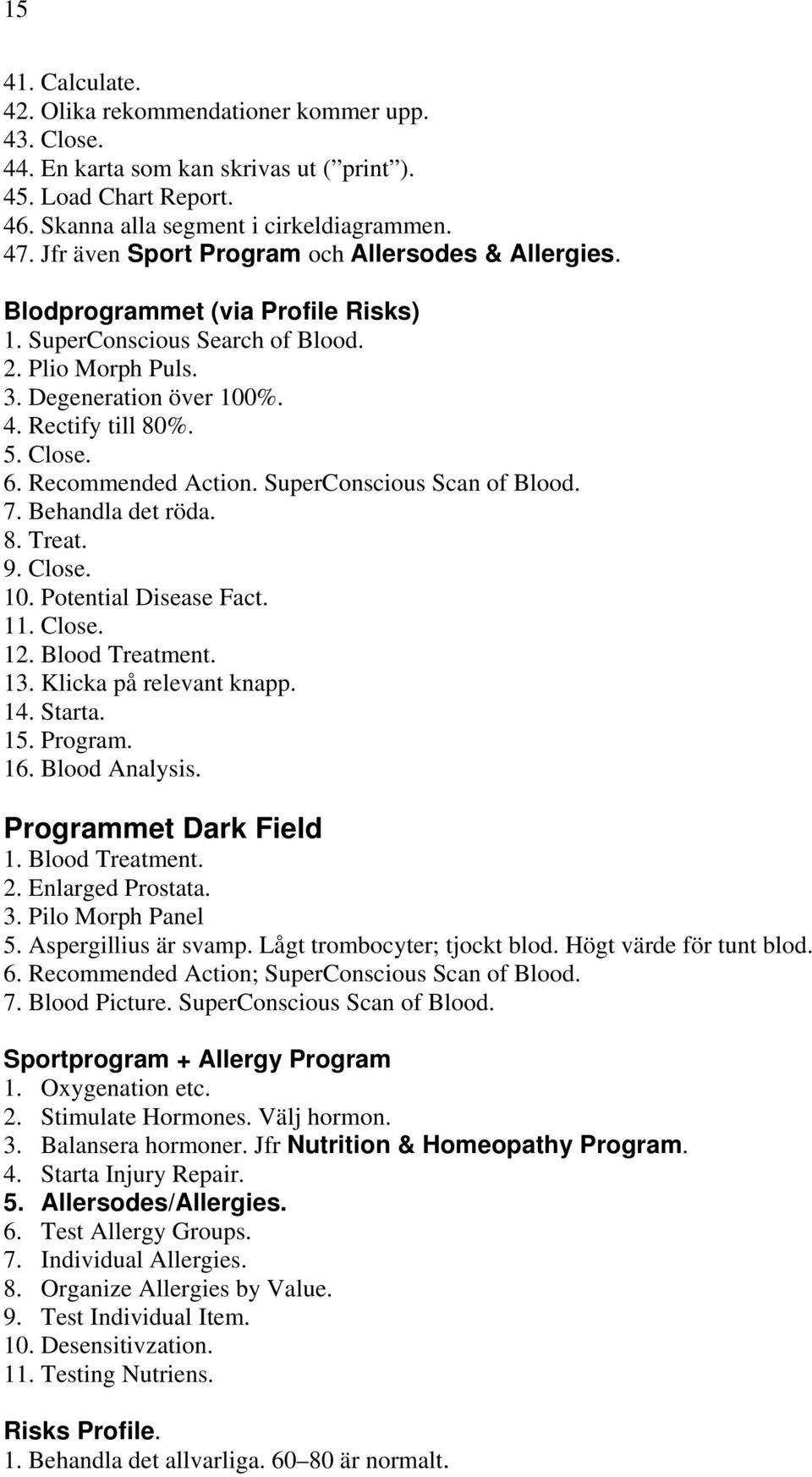 6. Recommended Action. SuperConscious Scan of Blood. 7. Behandla det röda. 8. Treat. 9. Close. 10. Potential Disease Fact. 11. Close. 12. Blood Treatment. 13. Klicka på relevant knapp. 14. Starta. 15.