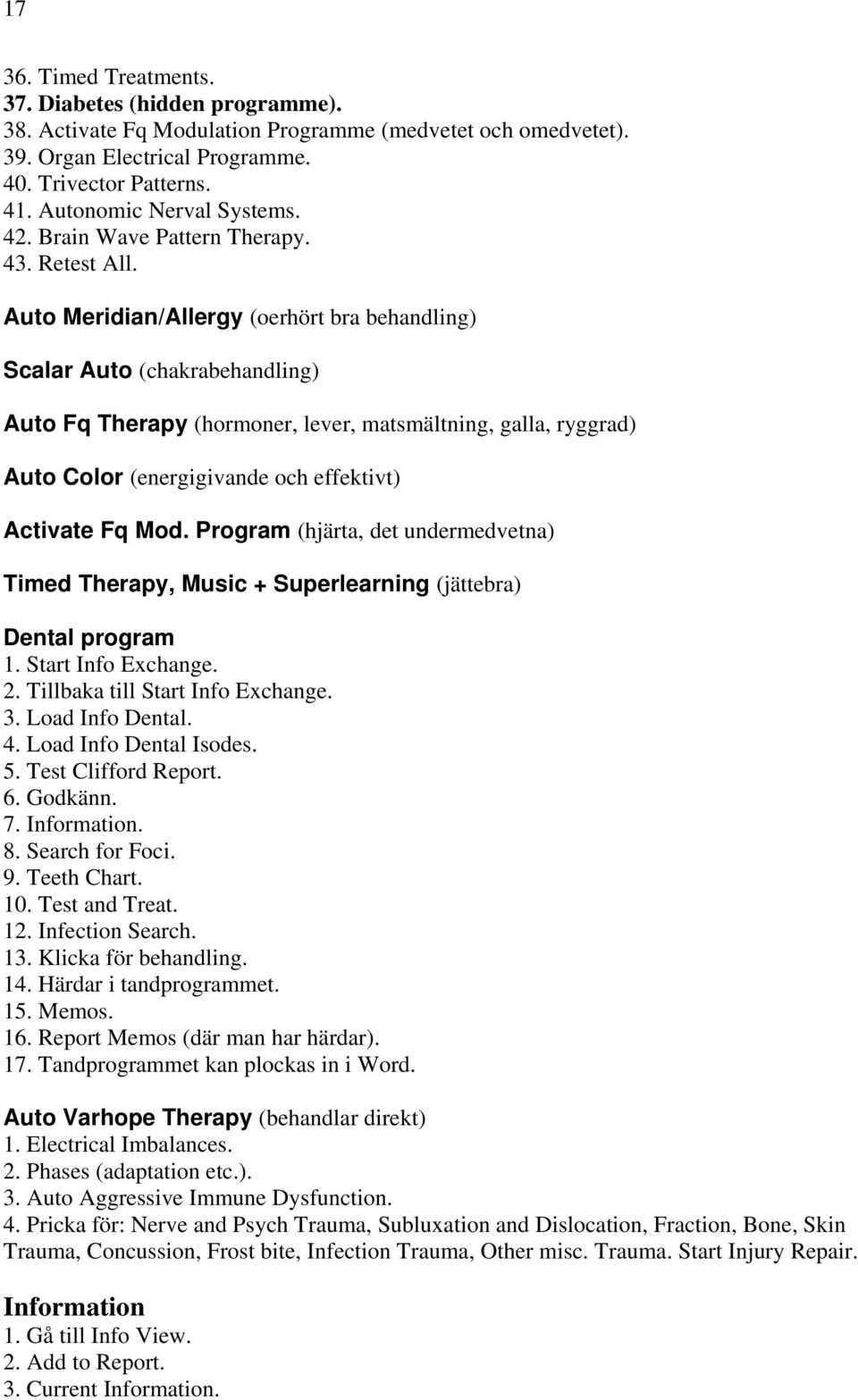 Auto Meridian/Allergy (oerhört bra behandling) Scalar Auto (chakrabehandling) Auto Fq Therapy (hormoner, lever, matsmältning, galla, ryggrad) Auto Color (energigivande och effektivt) Activate Fq Mod.