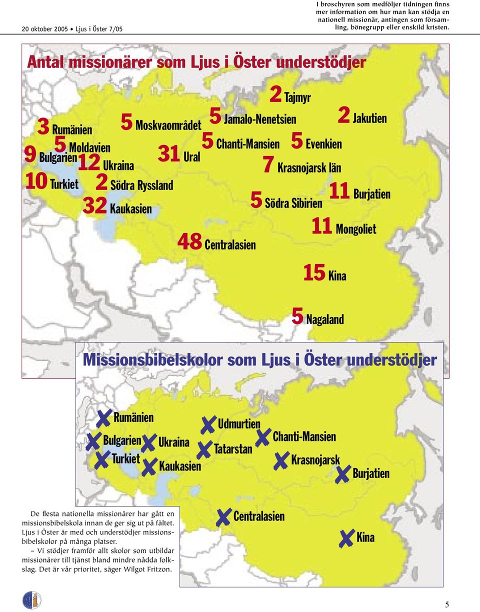 län 10 Turkiet 2 Södra Ryssland 11 Burjatien 32 Kaukasien 5 Södra Sibirien 11 Mongoliet 48 Centralasien 15 Kina 5 Nagaland Missionsbibelskolor som Ljus i Öster understödjer Rumänien Bulgarien