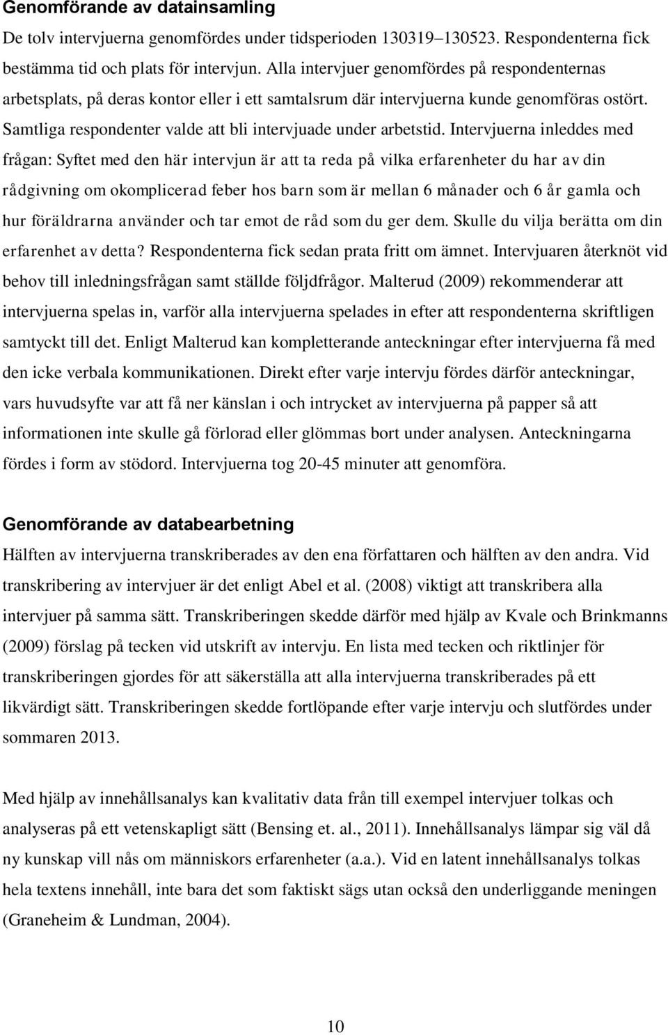 Samtliga respondenter valde att bli intervjuade under arbetstid.