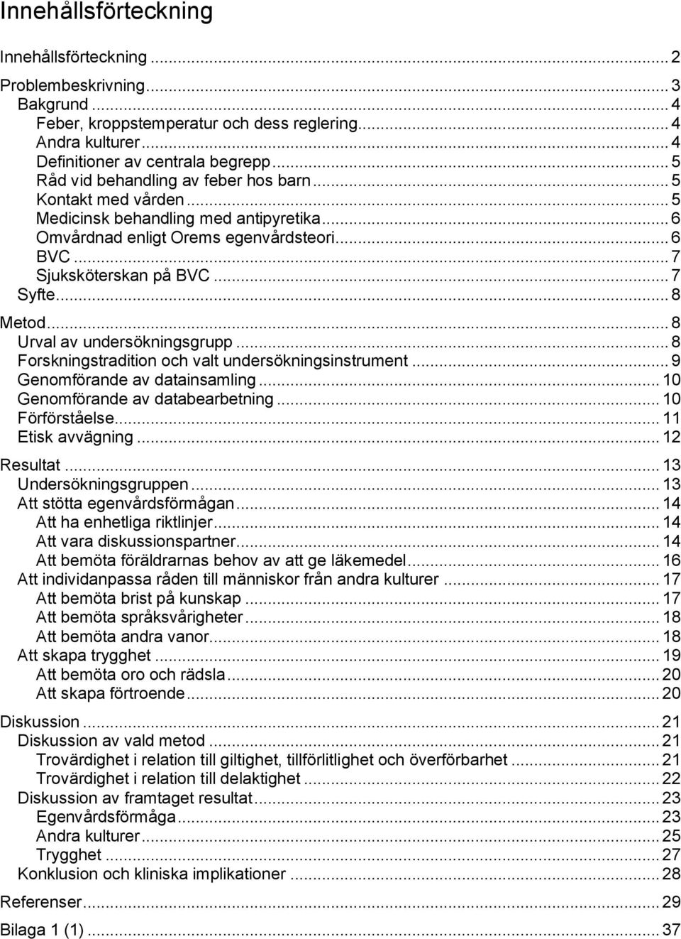 .. 8 Metod... 8 Urval av undersökningsgrupp... 8 Forskningstradition och valt undersökningsinstrument... 9 Genomförande av datainsamling... 10 Genomförande av databearbetning... 10 Förförståelse.