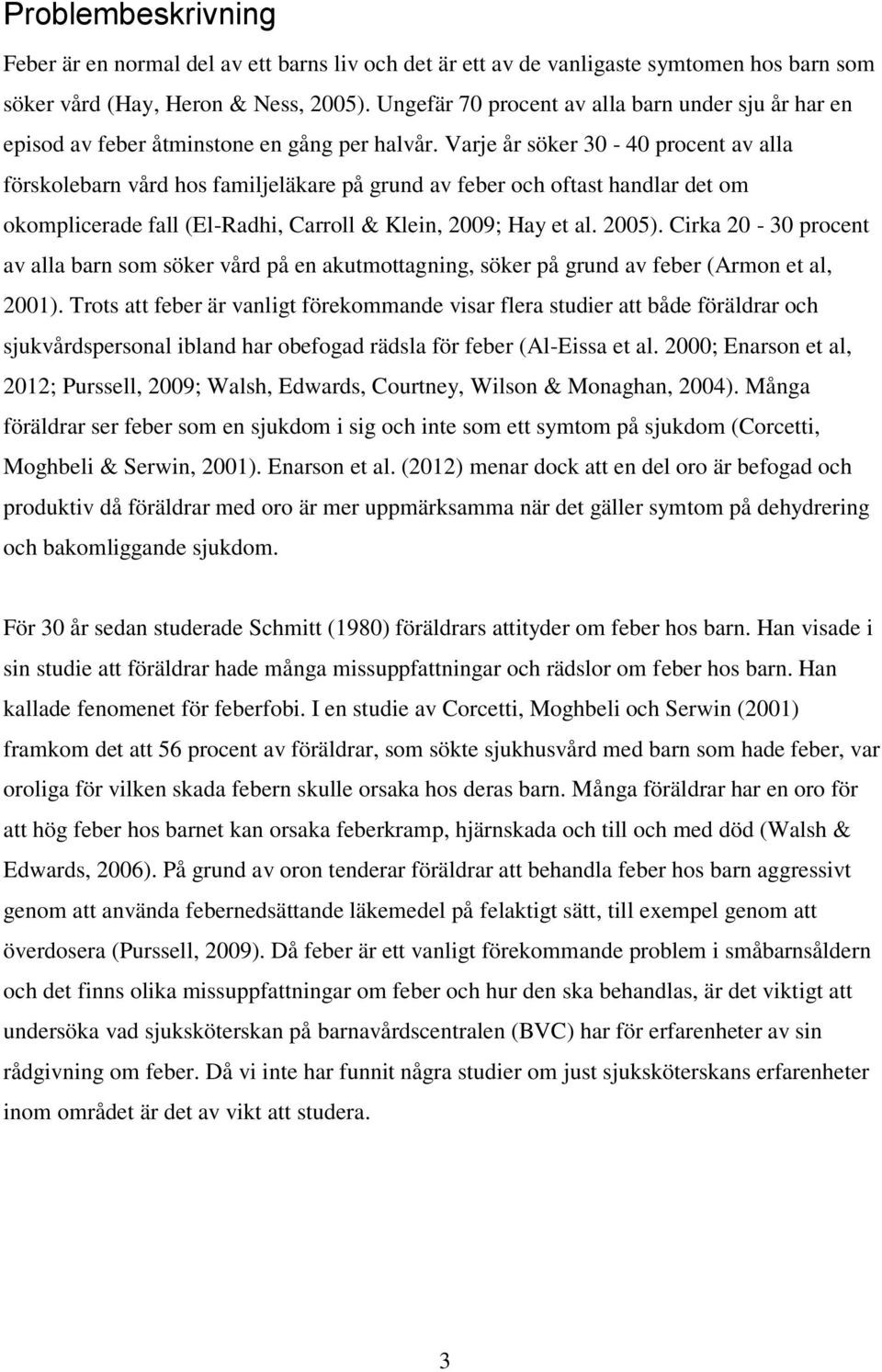 Varje år söker 30-40 procent av alla förskolebarn vård hos familjeläkare på grund av feber och oftast handlar det om okomplicerade fall (El-Radhi, Carroll & Klein, 2009; Hay et al. 2005).