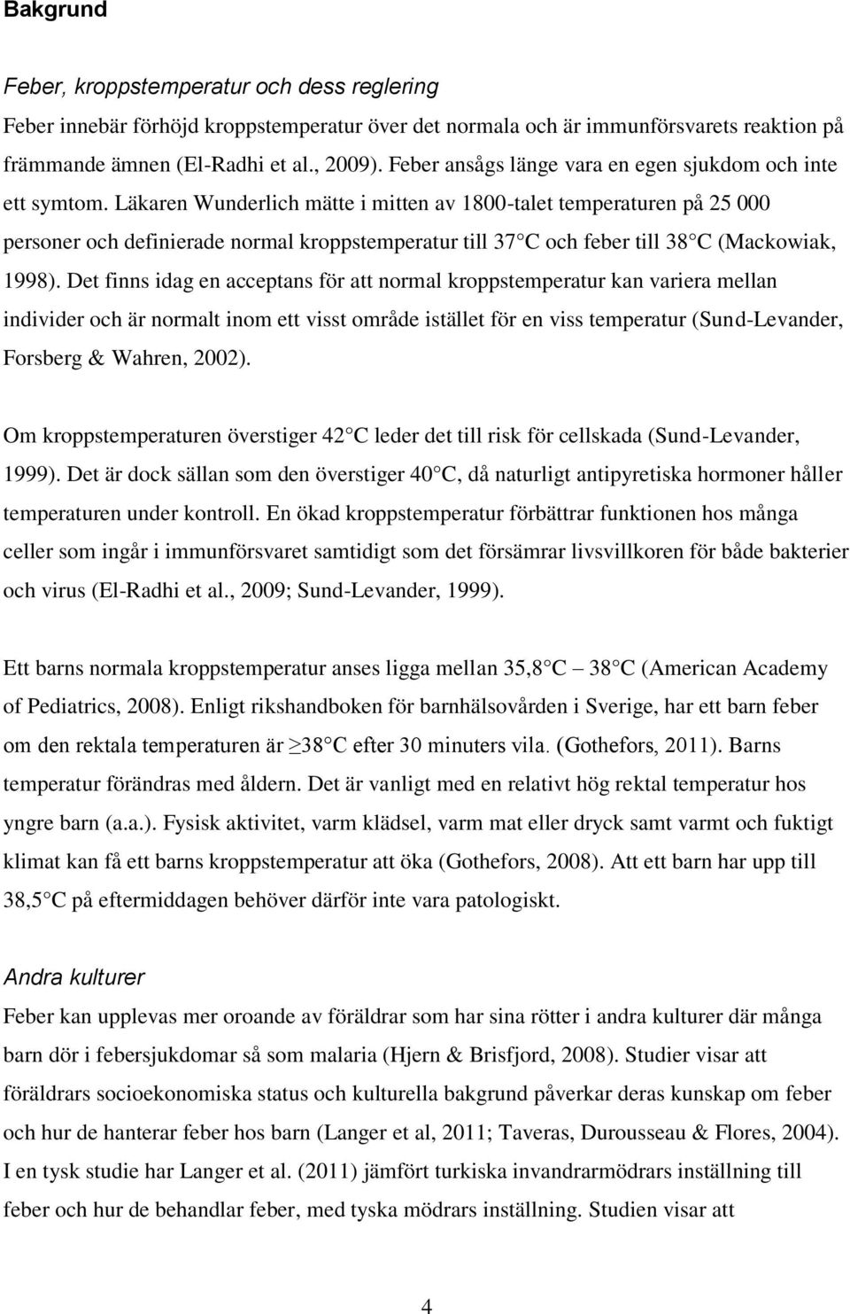 Läkaren Wunderlich mätte i mitten av 1800-talet temperaturen på 25 000 personer och definierade normal kroppstemperatur till 37 C och feber till 38 C (Mackowiak, 1998).