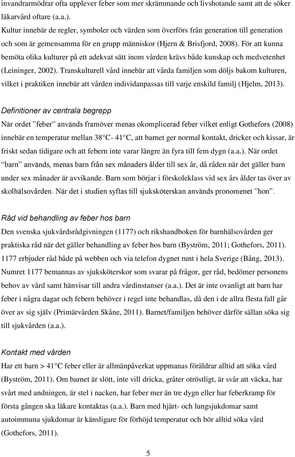 För att kunna bemöta olika kulturer på ett adekvat sätt inom vården krävs både kunskap och medvetenhet (Leininger, 2002).