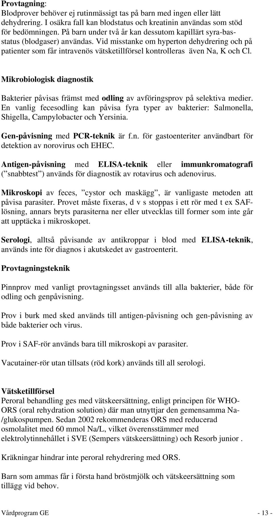 Vid misstanke om hyperton dehydrering och på patienter som får intravenös vätsketillförsel kontrolleras även Na, K och Cl.