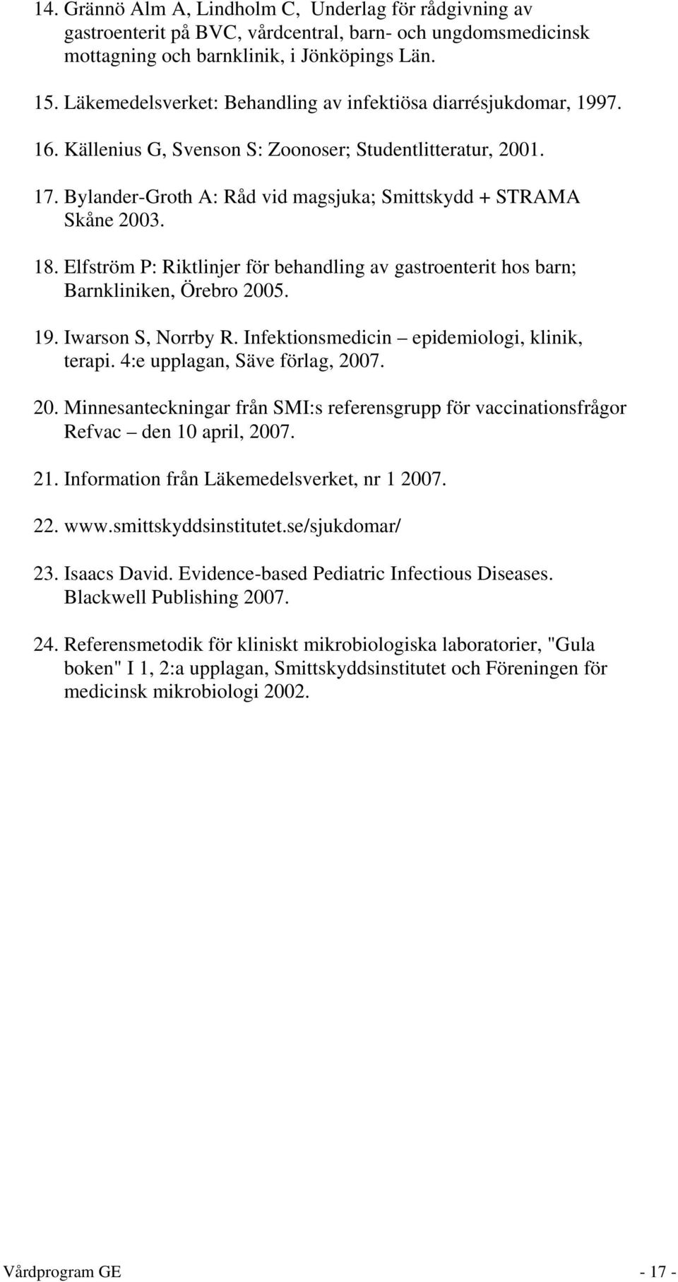 18. Elfström P: Riktlinjer för behandling av gastroenterit hos barn; Barnkliniken, Örebro 2005. 19. Iwarson S, Norrby R. Infektionsmedicin epidemiologi, klinik, terapi.