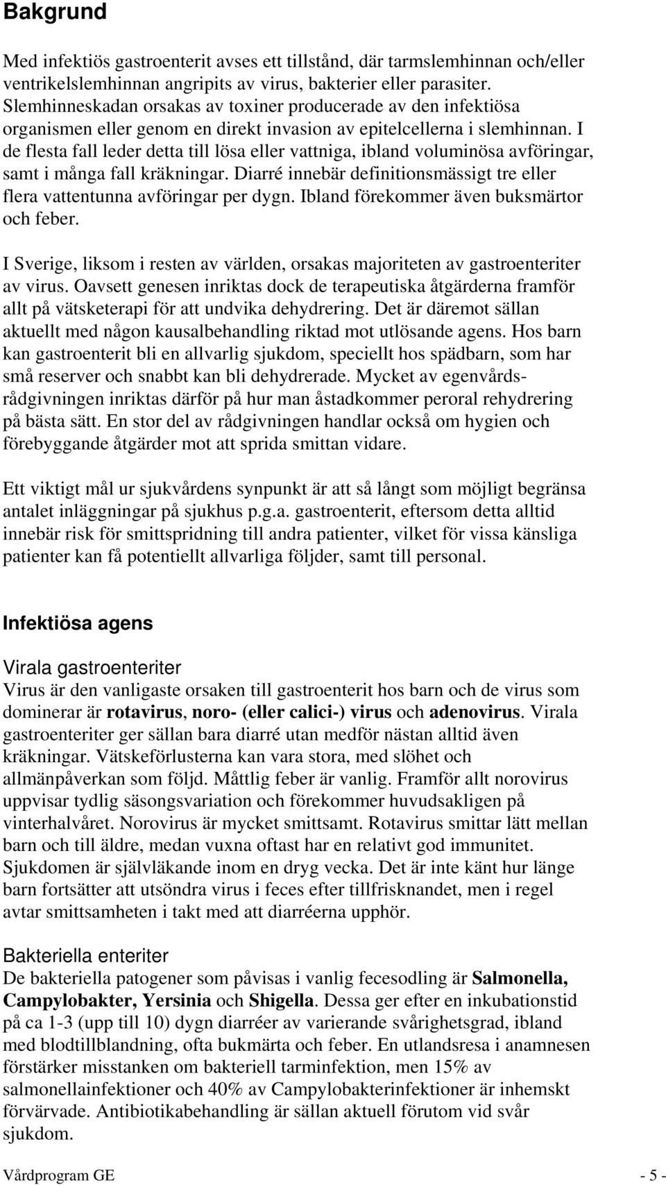 I de flesta fall leder detta till lösa eller vattniga, ibland voluminösa avföringar, samt i många fall kräkningar. Diarré innebär definitionsmässigt tre eller flera vattentunna avföringar per dygn.