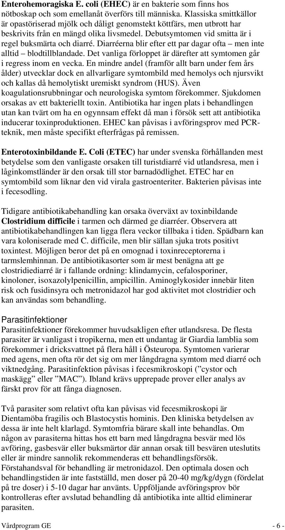 Diarréerna blir efter ett par dagar ofta men inte alltid blodtillblandade. Det vanliga förloppet är därefter att symtomen går i regress inom en vecka.