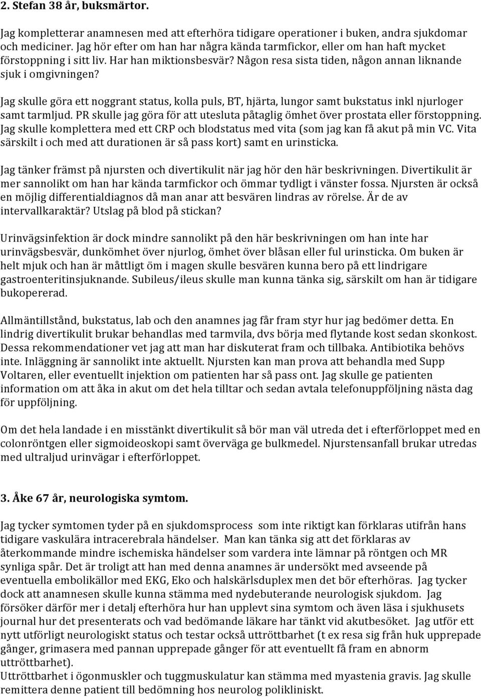 Jag skulle göra ett noggrant status, kolla puls, BT, hjärta, lungor samt bukstatus inkl njurloger samt tarmljud. PR skulle jag göra för att utesluta påtaglig ömhet över prostata eller förstoppning.