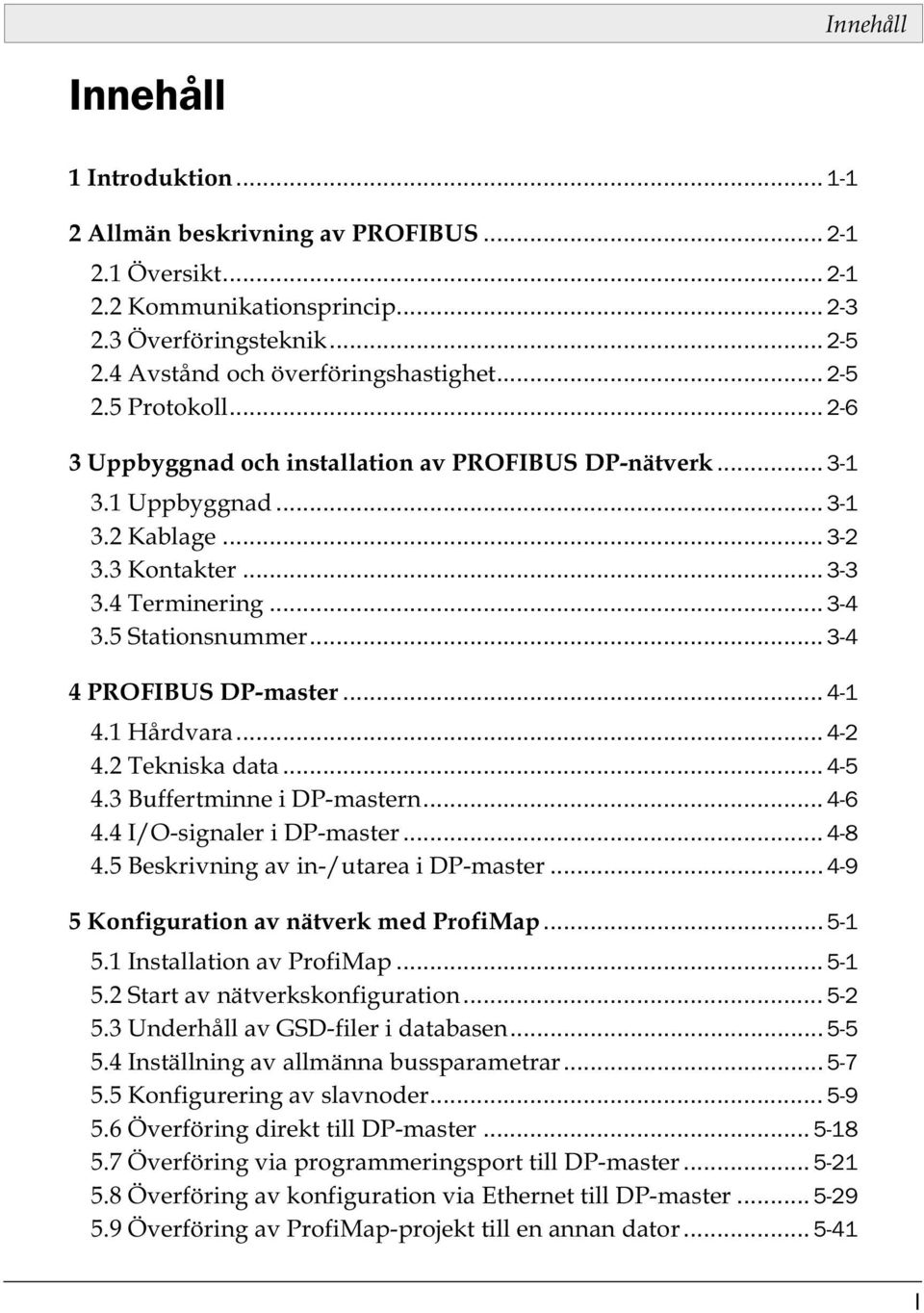 .. 3-4 4 PROFIBUS DP-master... 4-1 4.1 Hårdvara... 4-2 4.2 Tekniska data... 4-5 4.3 Buffertminne i DP-mastern... 4-6 4.4 I/O-signaler i DP-master... 4-8 4.5 Beskrivning av in-/utarea i DP-master.