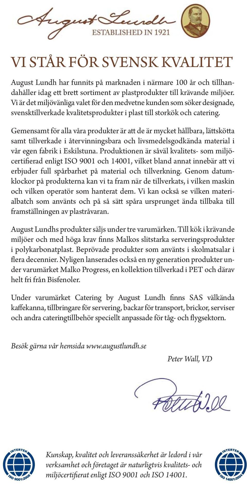 Gemensamt för alla våra produkter är att de är mycket hållbara, lättskötta samt tillverkade i återvinningsbara och livsmedelsgodkända material i vår egen fabrik i Eskilstuna.