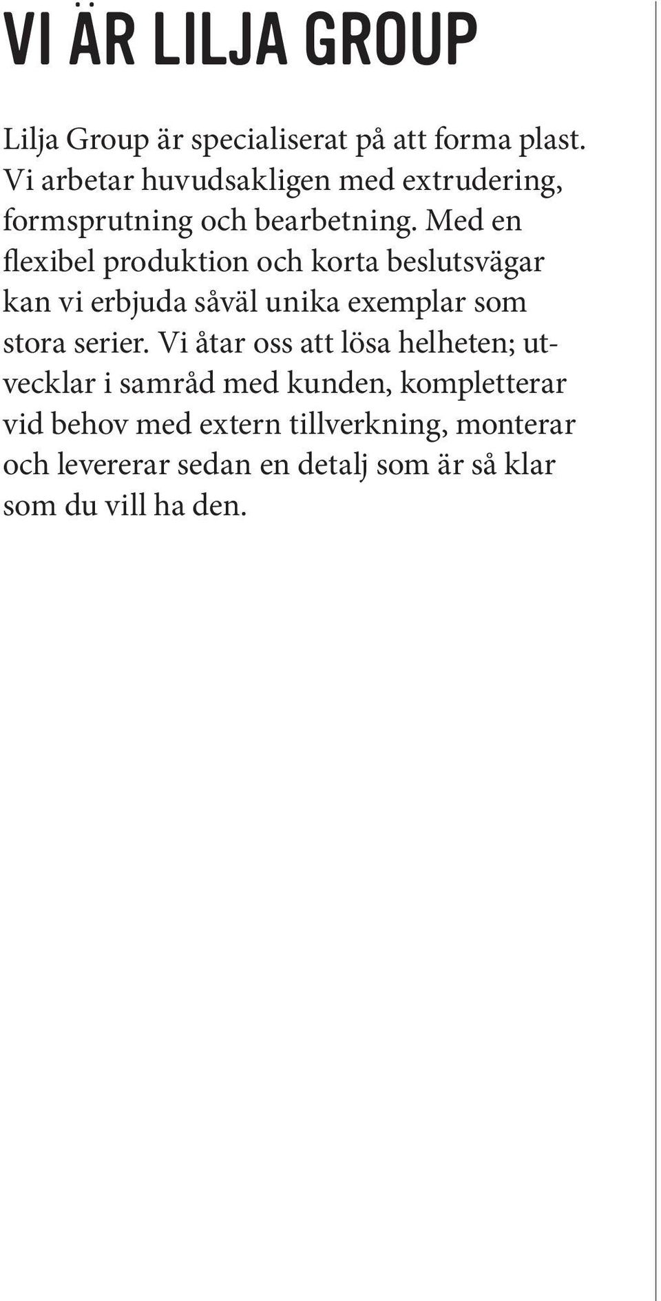 Med en flexibel produktion och korta beslutsvägar kan vi erbjuda såväl unika exemplar som stora serier.