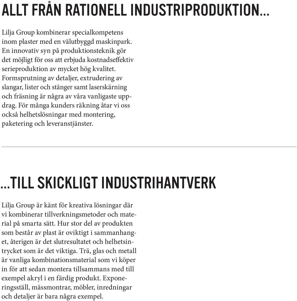 Formsprutning av detaljer, extrudering av slangar, lister och stänger samt laserskärning och fräsning är några av våra vanligaste uppdrag.