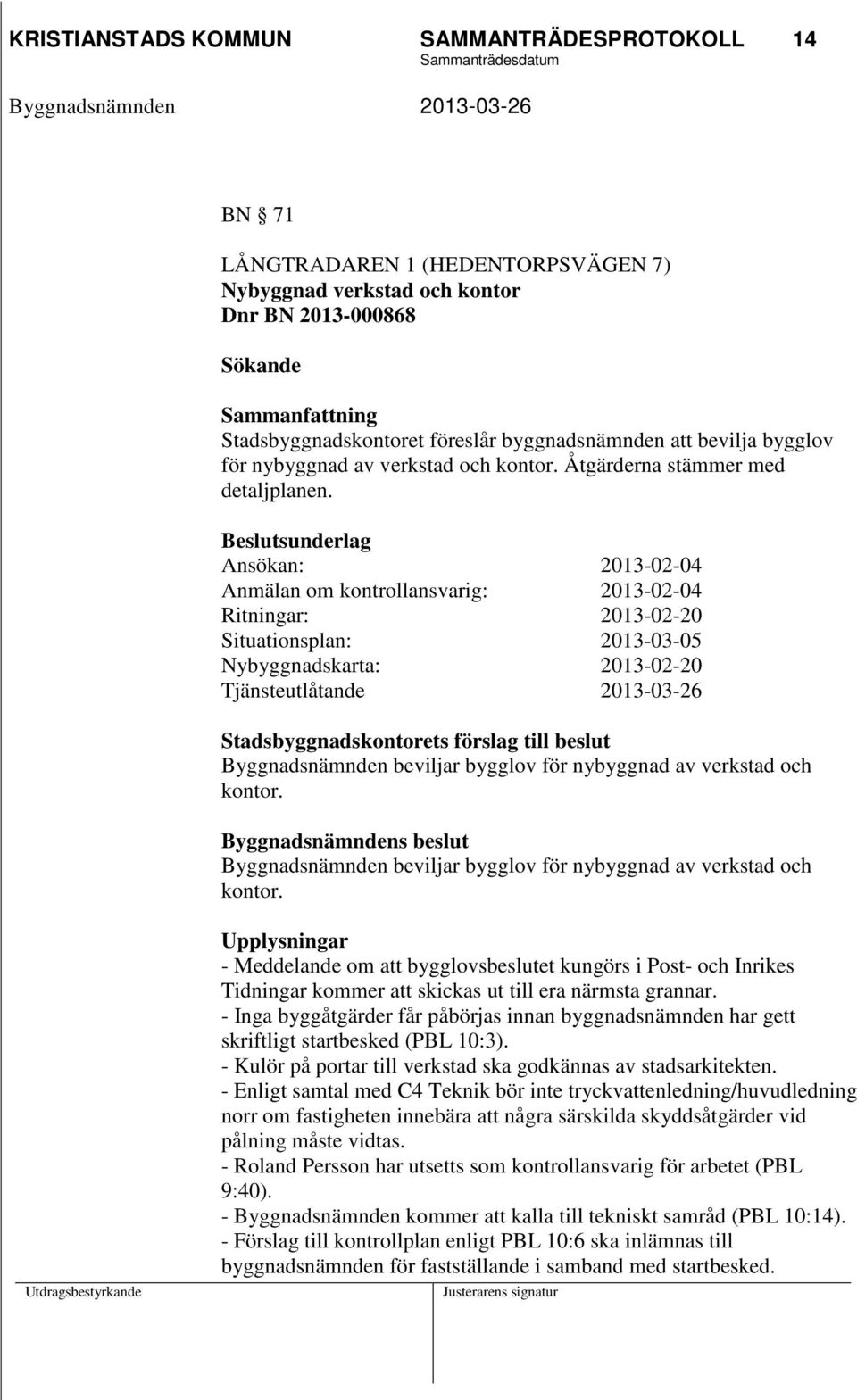 Beslutsunderlag Ansökan: 2013-02-04 Anmälan om kontrollansvarig: 2013-02-04 Ritningar: 2013-02-20 Situationsplan: 2013-03-05 Nybyggnadskarta: 2013-02-20 Tjänsteutlåtande 2013-03-26