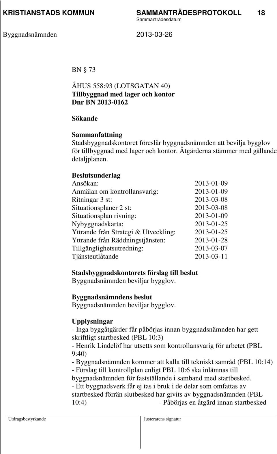 Beslutsunderlag Ansökan: 2013-01-09 Anmälan om kontrollansvarig: 2013-01-09 Ritningar 3 st: 2013-03-08 Situationsplaner 2 st: 2013-03-08 Situationsplan rivning: 2013-01-09 Nybyggnadskarta: 2013-01-25