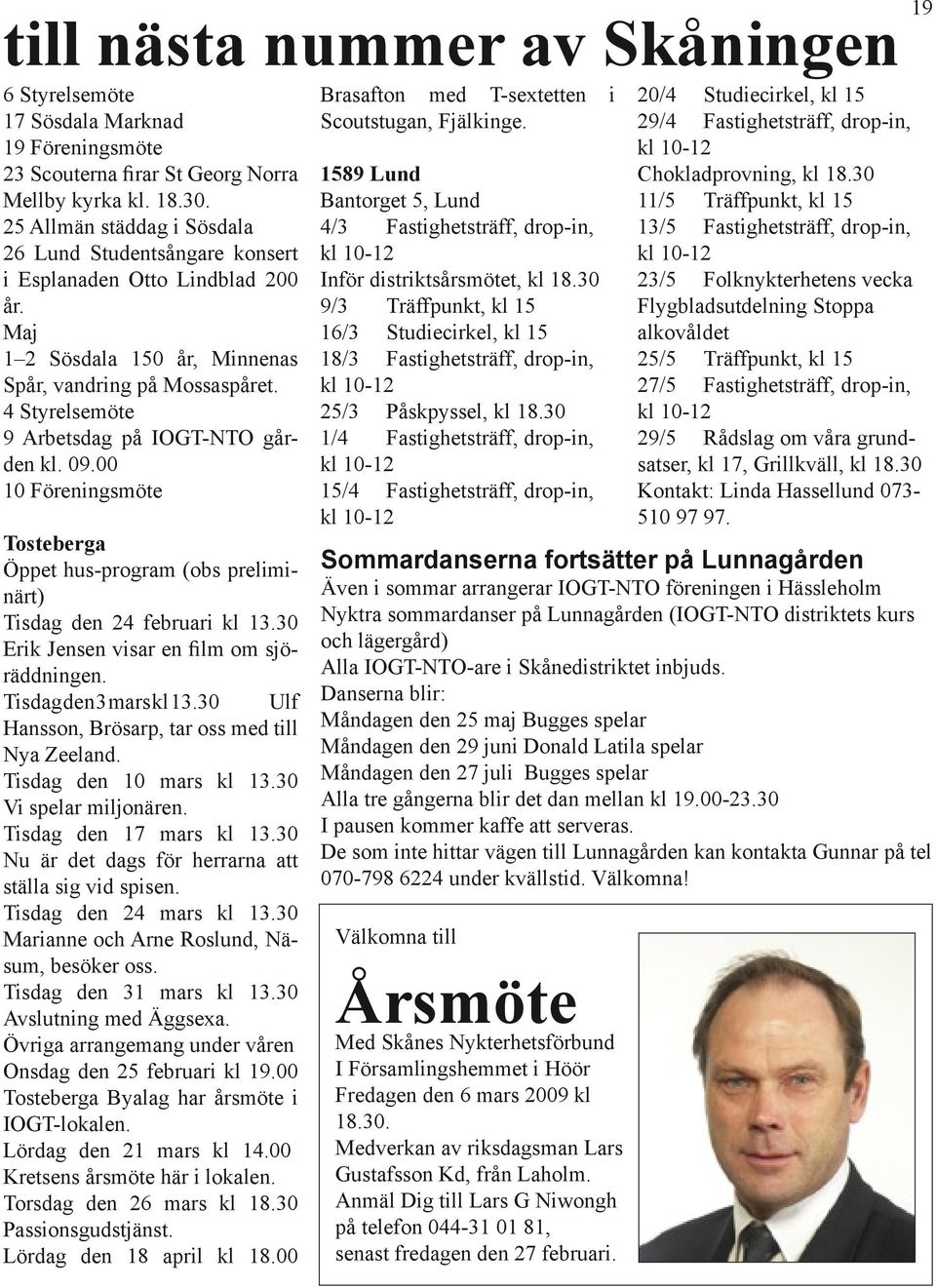 4 Styrelsemöte 9 Arbetsdag på IOGT-NTO gården kl. 09.00 10 Föreningsmöte Tosteberga Öppet hus-program (obs preliminärt) Tisdag den 24 februari kl 13.30 Erik Jensen visar en film om sjöräddningen.