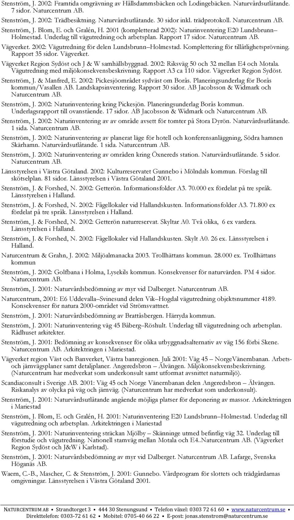 2002: Vägutredning för delen Lundsbrunn Holmestad. Komplettering för tillåtlighetsprövning. Rapport 35 sidor. Vägverket. Vägverket Region Sydöst och J & W samhällsbyggnad.