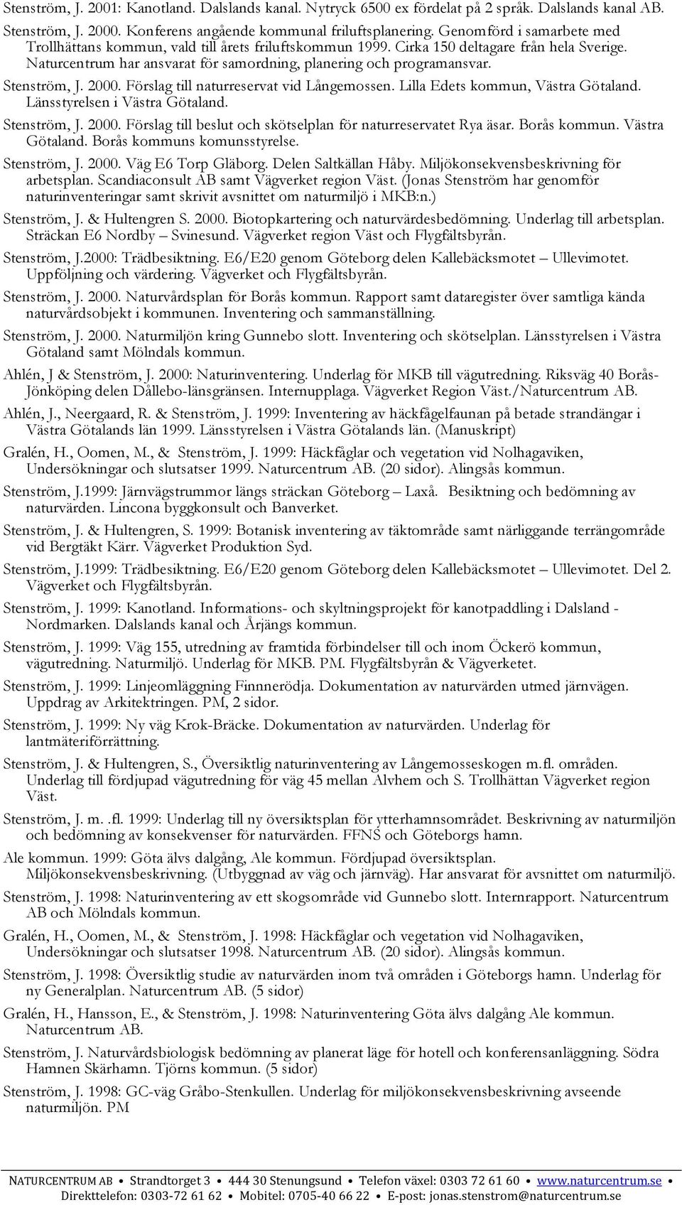 Stenström, J. 2000. Förslag till naturreservat vid Långemossen. Lilla Edets kommun, Västra Götaland. Länsstyrelsen i Västra Götaland. Stenström, J. 2000. Förslag till beslut och skötselplan för naturreservatet Rya äsar.