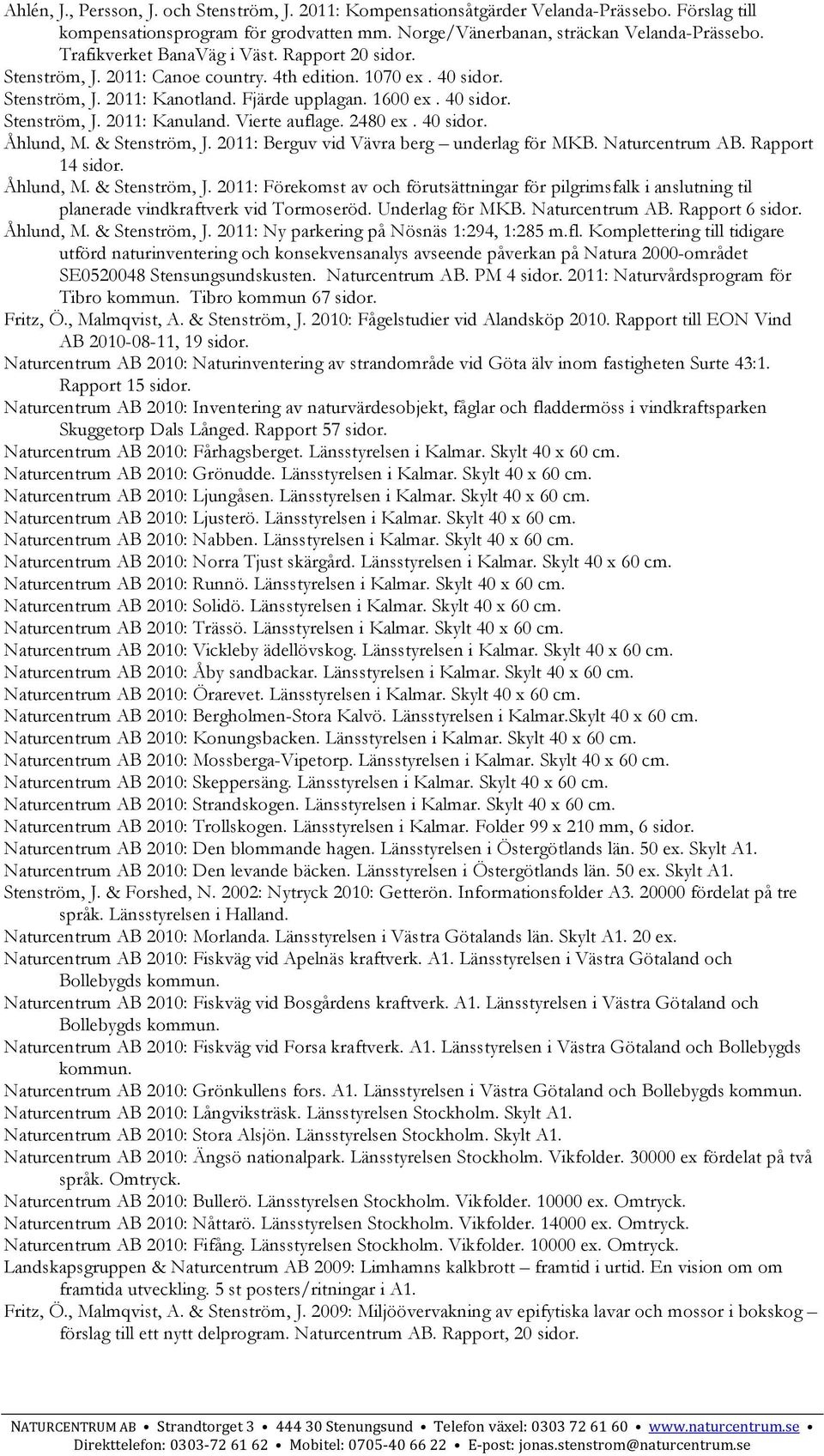 Vierte auflage. 2480 ex. 40 sidor. Åhlund, M. & Stenström, J. 2011: Berguv vid Vävra berg underlag för MKB. Rapport 14 sidor. Åhlund, M. & Stenström, J. 2011: Förekomst av och förutsättningar för pilgrimsfalk i anslutning til planerade vindkraftverk vid Tormoseröd.