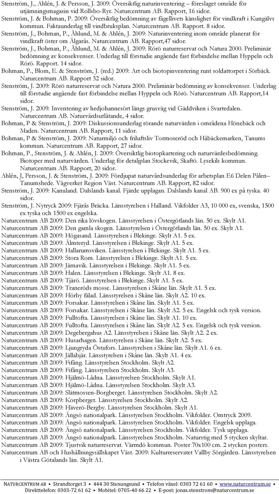 2009: Naturinventering inom område planerat för vindkraft öster om Älgarås. Rapport,47 sidor. Stenström, J., Bohman, P., Åhlund, M. & Ahlén, J. 2009: Rörö naturreservat och Natura 2000.